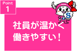 Point１　社員が温かく働きやすい！