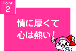 Point2 情に厚くて心は熱い!