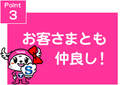Point3 お客さんとも仲良し!