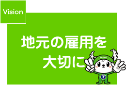 Vision1 地元の雇用を大切に